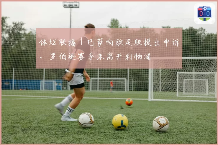 体坛联播｜巴萨向欧足联提出申诉，罗伯逊赛季末离开利物浦