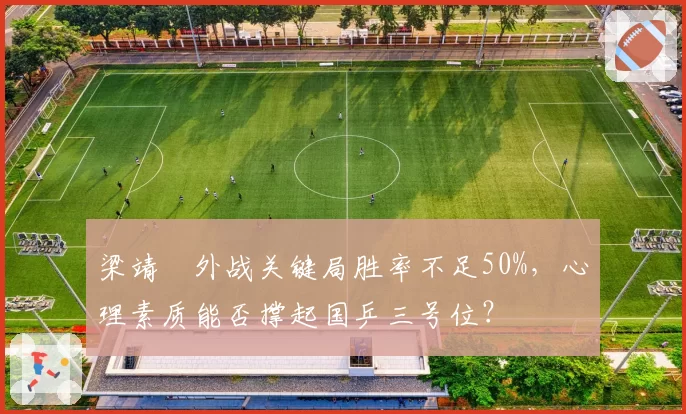 梁靖崑外战关键局胜率不足50%，心理素质能否撑起国乒三号位？