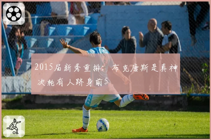 2015届新秀重排:布克唐斯是真神 次轮有人跻身前5