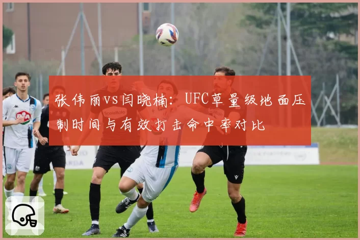 张伟丽vs闫晓楠：UFC草量级地面压制时间与有效打击命中率对比