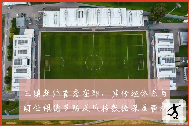 三镇新帅首秀在即，其传控体系与前任佩德罗防反风格数据深度解析