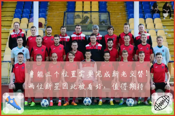 鲁能三个位置需要完成新老交替!两位新星因此被看好,值得期待