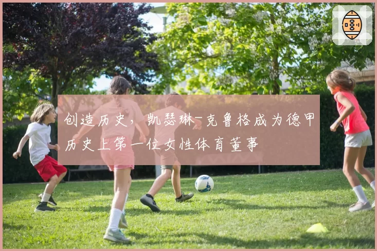 创造历史，凯瑟琳-克鲁格成为德甲历史上第一位女性体育董事