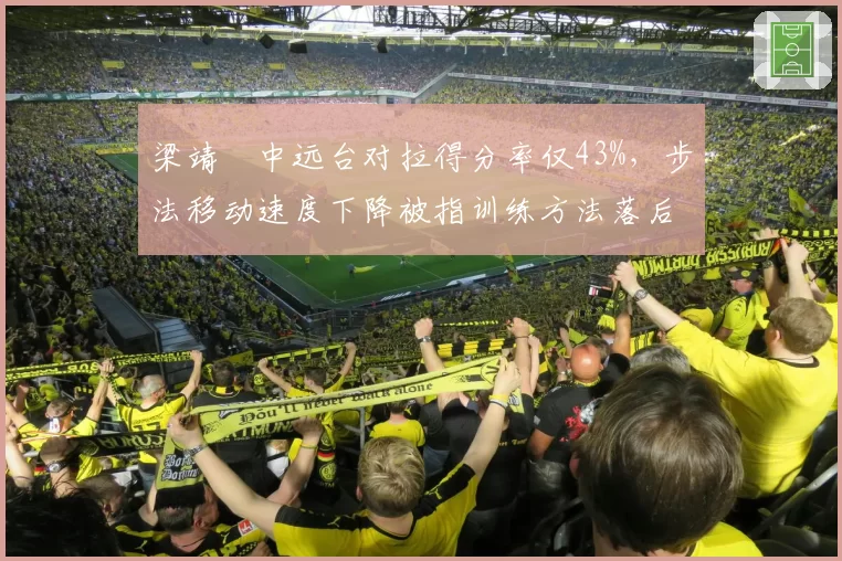梁靖崑中远台对拉得分率仅43%,步法移动速度下降被指训练方法落后