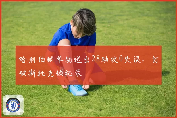 哈利伯顿单场送出28助攻0失误,打破斯托克顿纪录