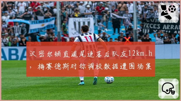 汉密尔顿直道尾速落后队友12km_h,梅赛德斯对称调校数据遭围场集体质疑
