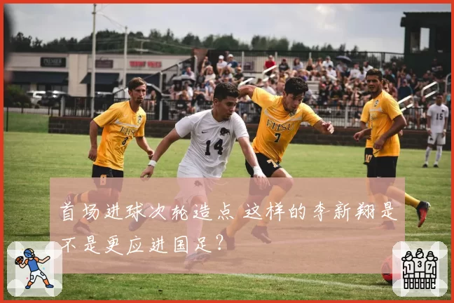 首场进球次轮造点 这样的李新翔是不是更应进国足？