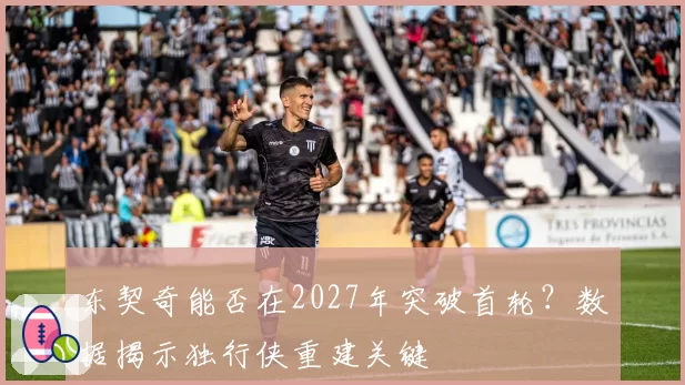 东契奇能否在2027年突破首轮？数据揭示独行侠重建关键