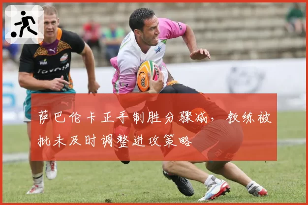 萨巴伦卡正手制胜分骤减，教练被批未及时调整进攻策略
