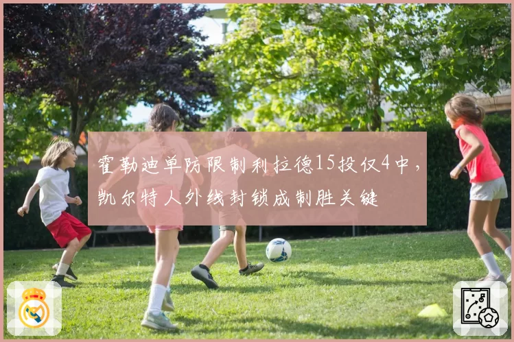 霍勒迪单防限制利拉德15投仅4中，凯尔特人外线封锁成制胜关键
