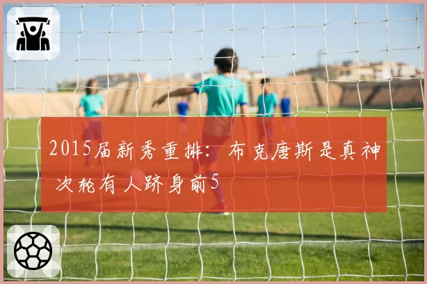 2015届新秀重排：布克唐斯是真神 次轮有人跻身前5