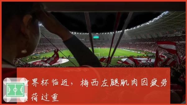 世界杯临近，梅西左腿肌肉因疲劳负荷过重