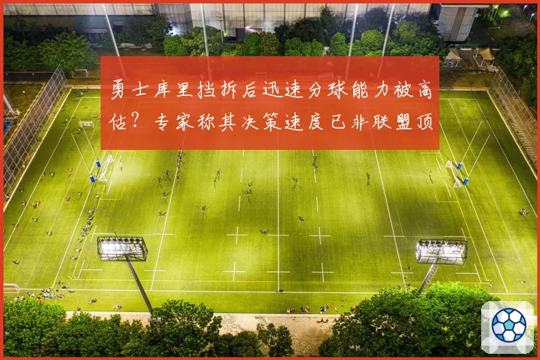 勇士库里挡拆后迅速分球能力被高估?专家称其决策速度已非联盟顶级