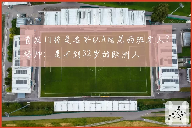 首发门将是名字以A结尾西班牙人?塔帅:是不到32岁的欧洲人