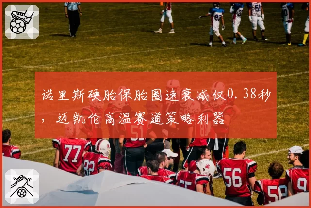 诺里斯硬胎保胎圈速衰减仅0.38秒，迈凯伦高温赛道策略利器